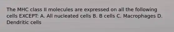 The MHC class II molecules are expressed on all the following cells EXCEPT: A. All nucleated cells B. B cells C. Macrophages D. Dendritic cells