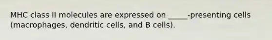 MHC class II molecules are expressed on _____-presenting cells (macrophages, dendritic cells, and B cells).