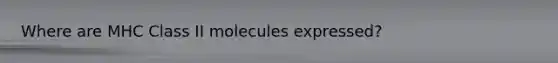 Where are MHC Class II molecules expressed?