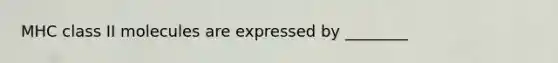 MHC class II molecules are expressed by ________