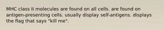 MHC class II molecules are found on all cells. are found on antigen-presenting cells. usually display self-antigens. displays the flag that says "kill me".