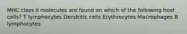 MHC class II molecules are found on which of the following host cells? T lymphocytes Dendritic cells Erythrocytes Macrophages B lymphocytes