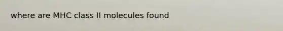 where are MHC class II molecules found