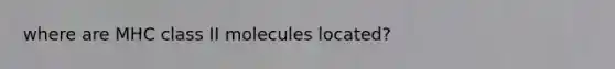 where are MHC class II molecules located?