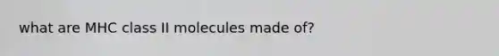 what are MHC class II molecules made of?