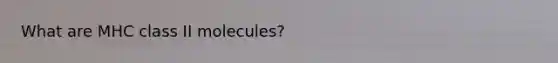 What are MHC class II molecules?