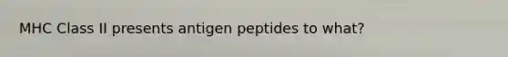 MHC Class II presents antigen peptides to what?