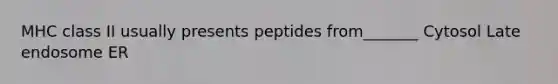 MHC class II usually presents peptides from_______ Cytosol Late endosome ER