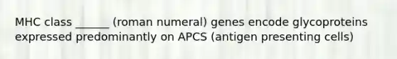 MHC class ______ (roman numeral) genes encode glycoproteins expressed predominantly on APCS (antigen presenting cells)