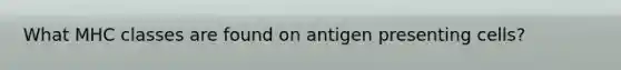 What MHC classes are found on antigen presenting cells?