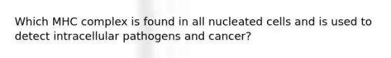 Which MHC complex is found in all nucleated cells and is used to detect intracellular pathogens and cancer?