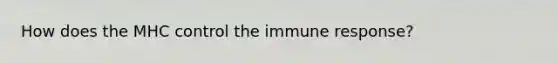 How does the MHC control the immune response?