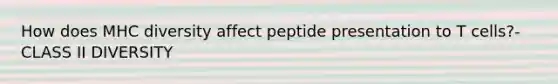 How does MHC diversity affect peptide presentation to T cells?- CLASS II DIVERSITY