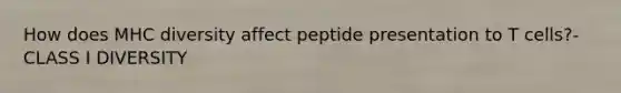 How does MHC diversity affect peptide presentation to T cells?- CLASS I DIVERSITY