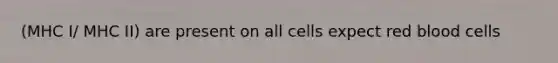 (MHC I/ MHC II) are present on all cells expect red blood cells