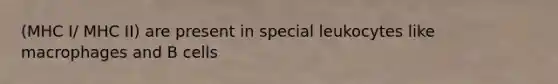(MHC I/ MHC II) are present in special leukocytes like macrophages and B cells