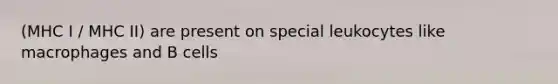 (MHC I / MHC II) are present on special leukocytes like macrophages and B cells