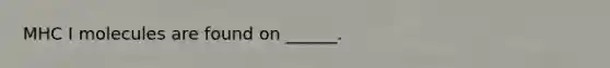 MHC I molecules are found on ______.