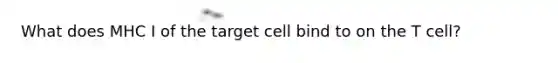 What does MHC I of the target cell bind to on the T cell?