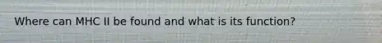 Where can MHC II be found and what is its function?