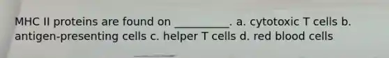 MHC II proteins are found on __________. a. cytotoxic T cells b. antigen-presenting cells c. helper T cells d. red blood cells