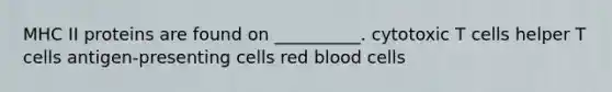 MHC II proteins are found on __________. cytotoxic T cells helper T cells antigen-presenting cells red blood cells