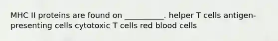 MHC II proteins are found on __________. helper T cells antigen-presenting cells cytotoxic T cells red blood cells