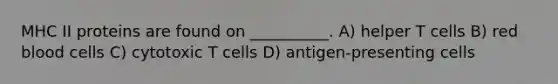 MHC II proteins are found on __________. A) helper T cells B) red blood cells C) cytotoxic T cells D) antigen-presenting cells