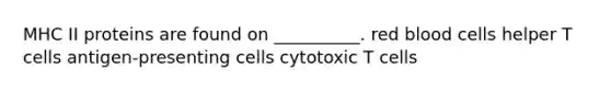 MHC II proteins are found on __________. red blood cells helper T cells antigen-presenting cells cytotoxic T cells