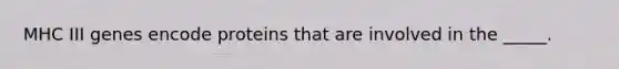 MHC III genes encode proteins that are involved in the _____.