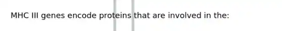 MHC III genes encode proteins that are involved in the: