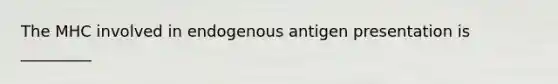 The MHC involved in endogenous antigen presentation is _________