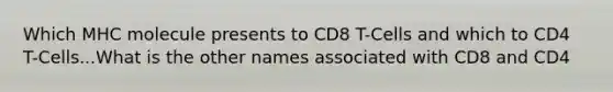 Which MHC molecule presents to CD8 T-Cells and which to CD4 T-Cells...What is the other names associated with CD8 and CD4