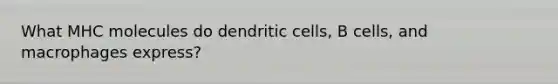 What MHC molecules do dendritic cells, B cells, and macrophages express?