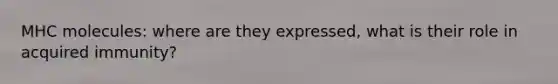 MHC molecules: where are they expressed, what is their role in acquired immunity?