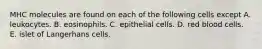 MHC molecules are found on each of the following cells except A. leukocytes. B. eosinophils. C. epithelial cells. D. red blood cells. E. islet of Langerhans cells.