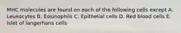 MHC molecules are found on each of the following cells except A. Leukocytes B. Eosinophils C. Epithelial cells D. Red blood cells E. Islet of langerhans cells