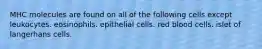 MHC molecules are found on all of the following cells except leukocytes. eosinophils. epithelial cells. red blood cells. islet of langerhans cells.