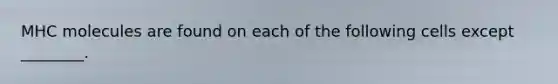 MHC molecules are found on each of the following cells except ________.