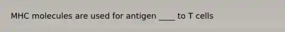 MHC molecules are used for antigen ____ to T cells