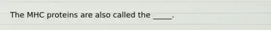 The MHC proteins are also called the _____.