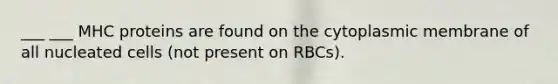 ___ ___ MHC proteins are found on the cytoplasmic membrane of all nucleated cells (not present on RBCs).