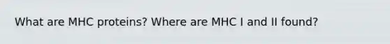 What are MHC proteins? Where are MHC I and II found?