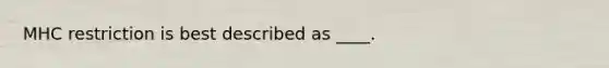 MHC restriction is best described as ____.