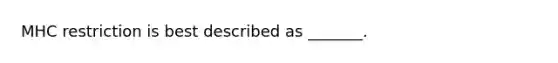 MHC restriction is best described as _______.