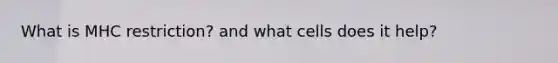 What is MHC restriction? and what cells does it help?