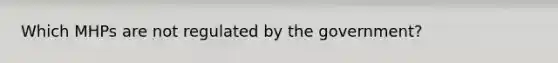 Which MHPs are not regulated by the government?