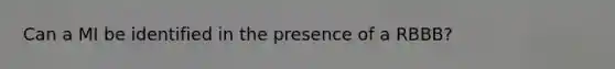 Can a MI be identified in the presence of a RBBB?