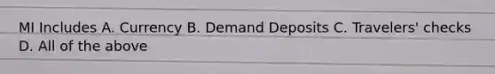 MI Includes A. Currency B. Demand Deposits C. Travelers' checks D. All of the above