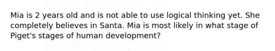 Mia is 2 years old and is not able to use logical thinking yet. She completely believes in Santa. Mia is most likely in what stage of Piget's stages of human development?